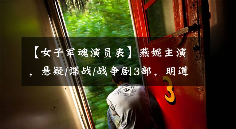 【女子军魂演员表】燕妮主演，悬疑/谍战/战争剧3部，明道明阁，傅庚！