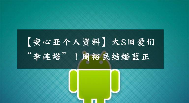 【安心亚个人资料】大S旧爱们“李连塔”！周裕民结婚蓝正龙举行婚礼