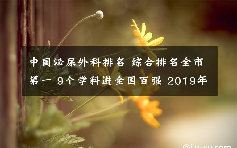 中国泌尿外科排名 综合排名全市第一 9个学科进全国百强 2019年度中国医院科技量值发榜，厦门大学附属第一医院再夺佳绩