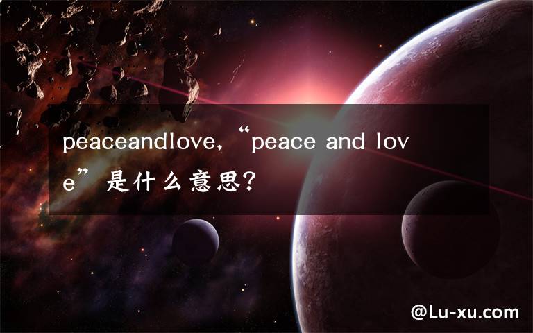 peaceandlove,“peace and love”是什么意思？