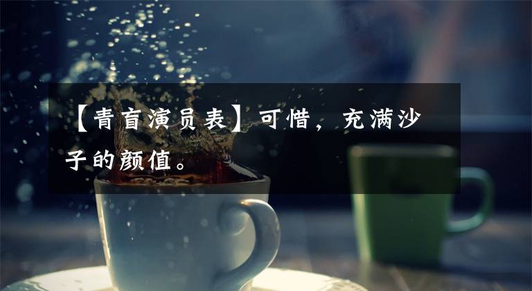 【青盲演员表】可惜，充满沙子的颜值。