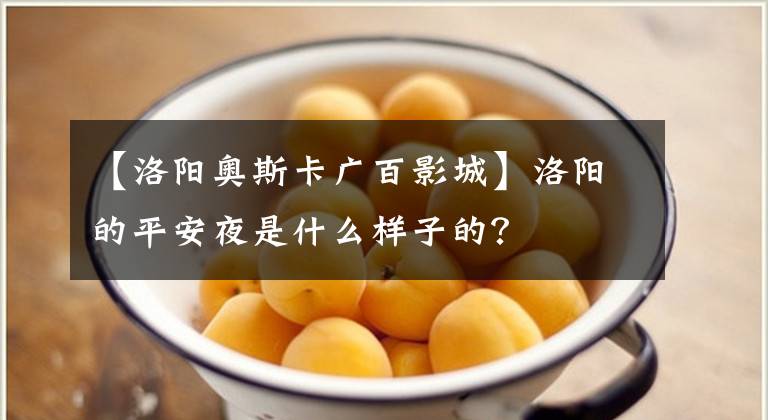 【洛阳奥斯卡广百影城】洛阳的平安夜是什么样子的？