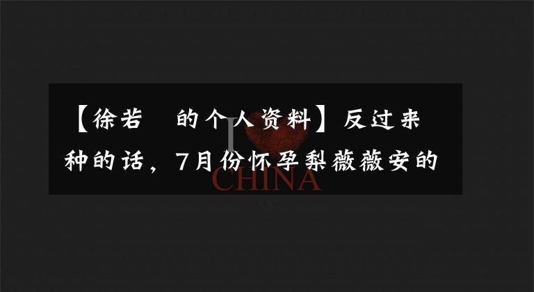 【徐若瑄的个人资料】反过来种的话，7月份怀孕梨薇薇安的脚趾甲就不能剪了。