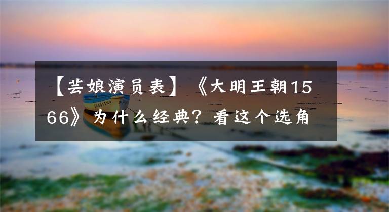 【芸娘演员表】《大明王朝1566》为什么经典？看这个选角就知道了！