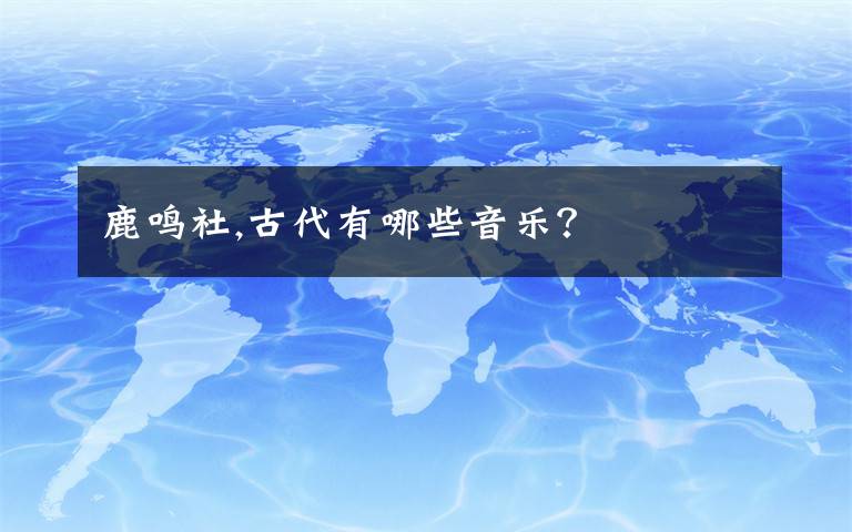 鹿鸣社,古代有哪些音乐？