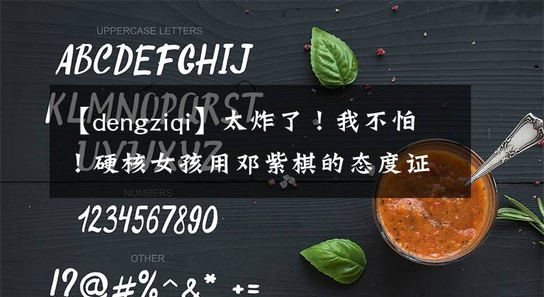 【dengziqi】太炸了！我不怕！硬核女孩用邓紫棋的态度证明一切。