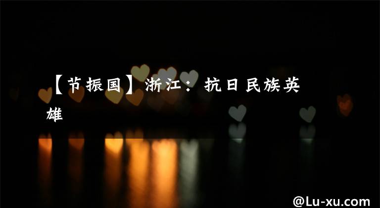 【节振国】浙江：抗日民族英雄