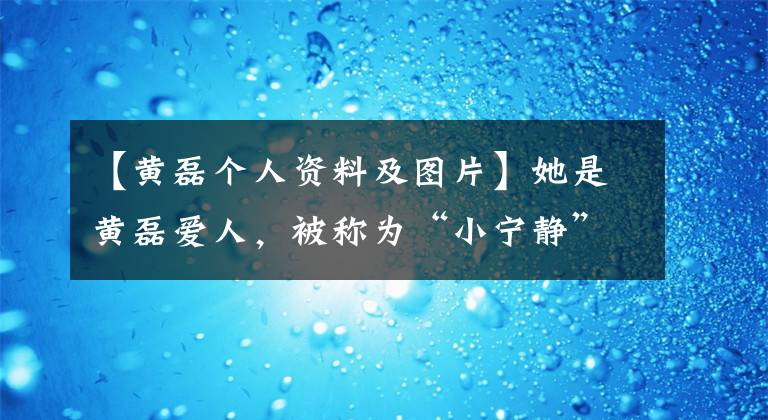 【黄磊个人资料及图片】她是黄磊爱人，被称为“小宁静”，比陈东小两岁，但要演丈母娘。