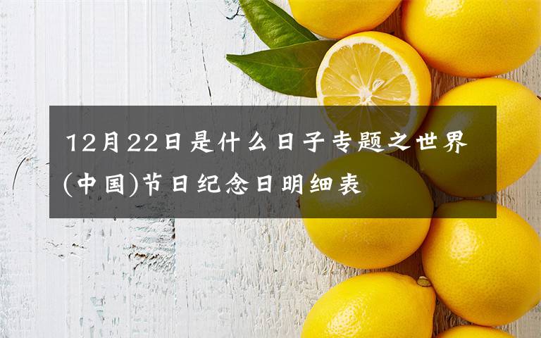 12月22日是什么日子专题之世界(中国)节日纪念日明细表