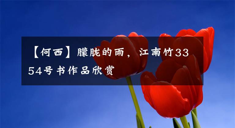 【何西】朦胧的雨，江南竹3354号书作品欣赏