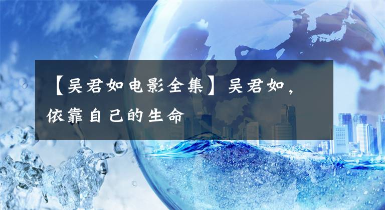 【吴君如电影全集】吴君如，依靠自己的生命