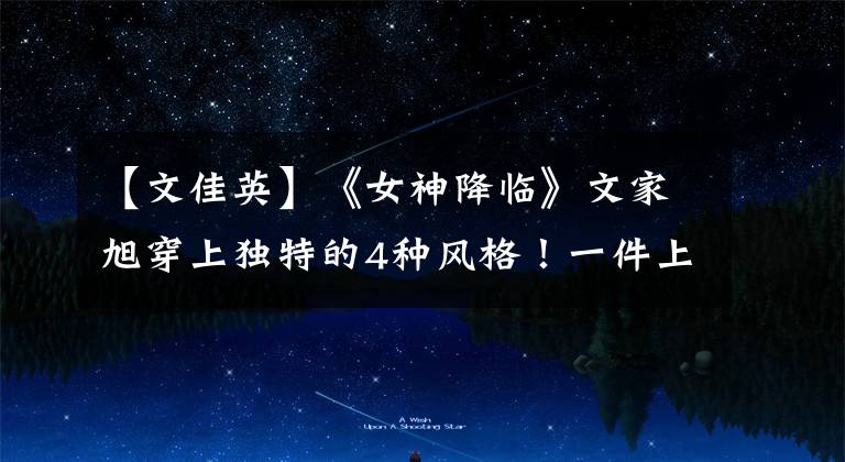 【文佳英】《女神降临》文家旭穿上独特的4种风格！一件上衣使腿型看起来更苗条