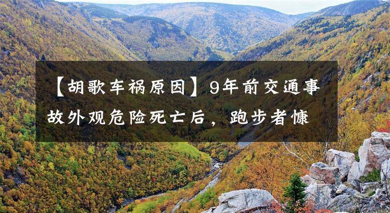 【胡歌车祸原因】9年前交通事故外观危险死亡后，跑步者慷慨地说：皮囊坏了，充满了思想。