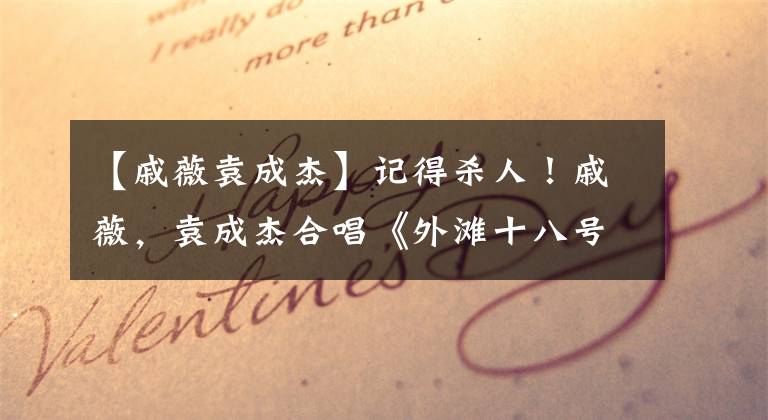 【戚薇袁成杰】记得杀人！戚薇，袁成杰合唱《外滩十八号》，还记得当年的《我型我秀》吗？