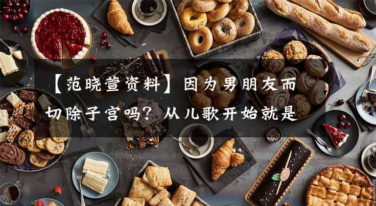 【范晓萱资料】因为男朋友而切除子宫吗？从儿歌开始就是叛逆家吧，范晓萱现在过得怎么样？