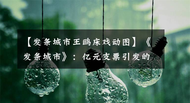 【发条城市王鸥床戏动图】《发条城市》：亿元支票引发的血案