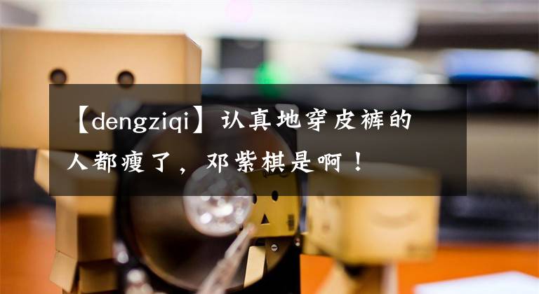 【dengziqi】认真地穿皮裤的人都瘦了，邓紫棋是啊！