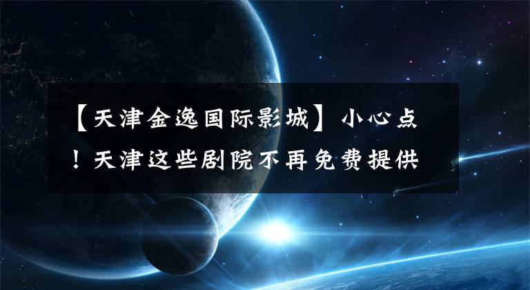 【天津金逸国际影城】小心点！天津这些剧院不再免费提供3D眼镜。你觉得怎么样？