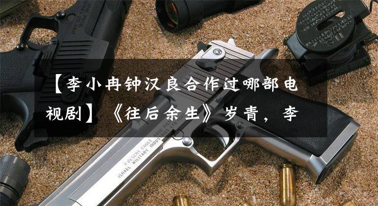 【李小冉钟汉良合作过哪部电视剧】《往后余生》岁青，李小兰钟汉良重新合作，成为匪内存在语用主人公。