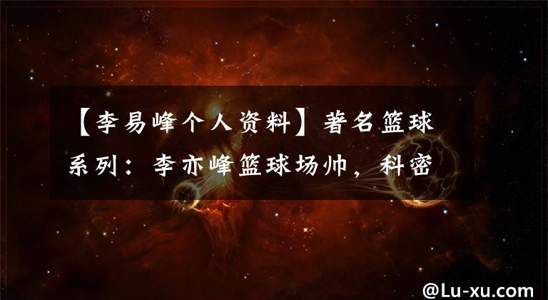 【李易峰个人资料】著名篮球系列：李亦峰篮球场帅，科密元梦无憾。