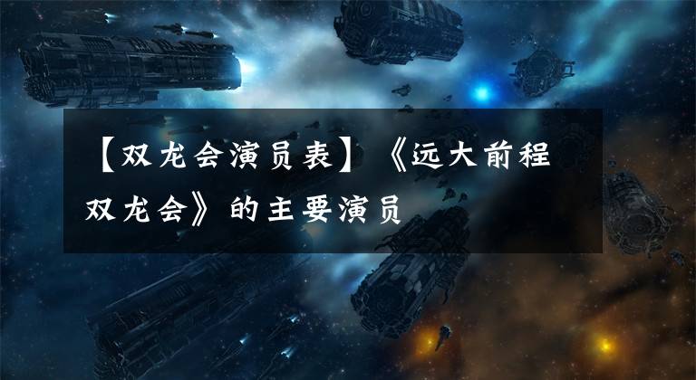 【双龙会演员表】《远大前程双龙会》的主要演员