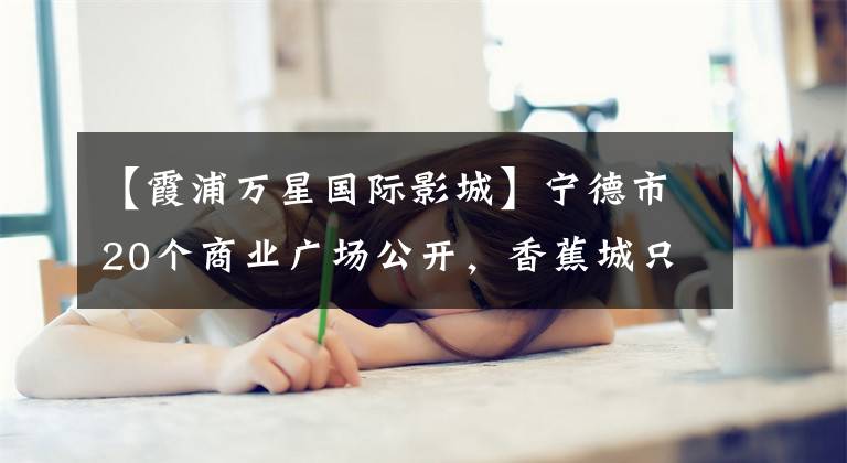 【霞浦万星国际影城】宁德市20个商业广场公开，香蕉城只有11个，霞浦只有1个