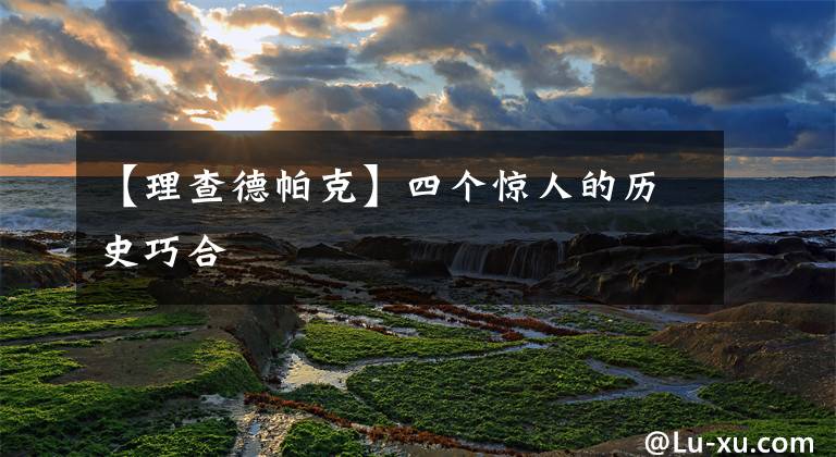 【理查德帕克】四个惊人的历史巧合