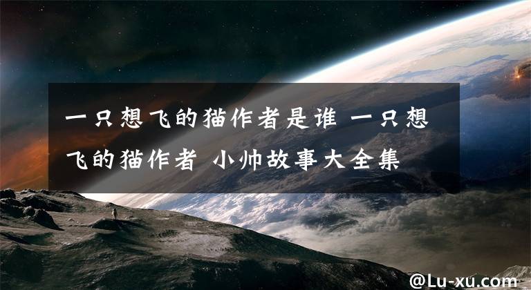 一只想飞的猫作者是谁 一只想飞的猫作者 小帅故事大全集