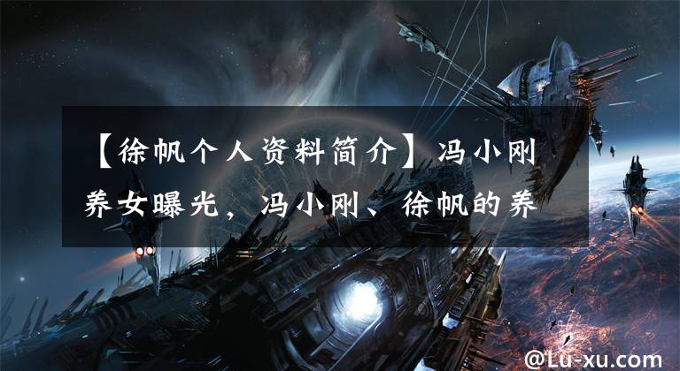 【徐帆个人资料简介】冯小刚养女曝光，冯小刚、徐帆的养女简介