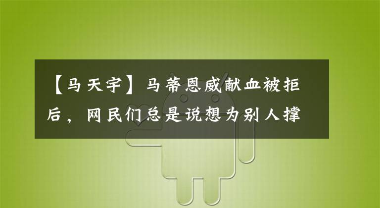 【马天宇】马蒂恩威献血被拒后，网民们总是说想为别人撑伞，但幽默地反应了一下。