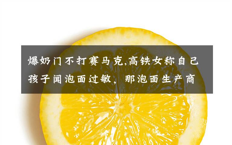 爆奶门不打赛马克,高铁女称自己孩子闻泡面过敏，那泡面生产商如查无所实，可告她诽谤吗？