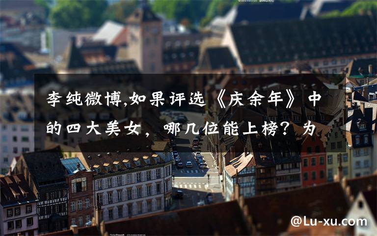 李纯微博,如果评选《庆余年》中的四大美女，哪几位能上榜？为什么？