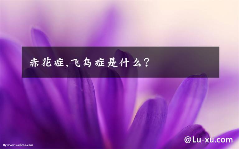赤花症,飞鸟症是什么？