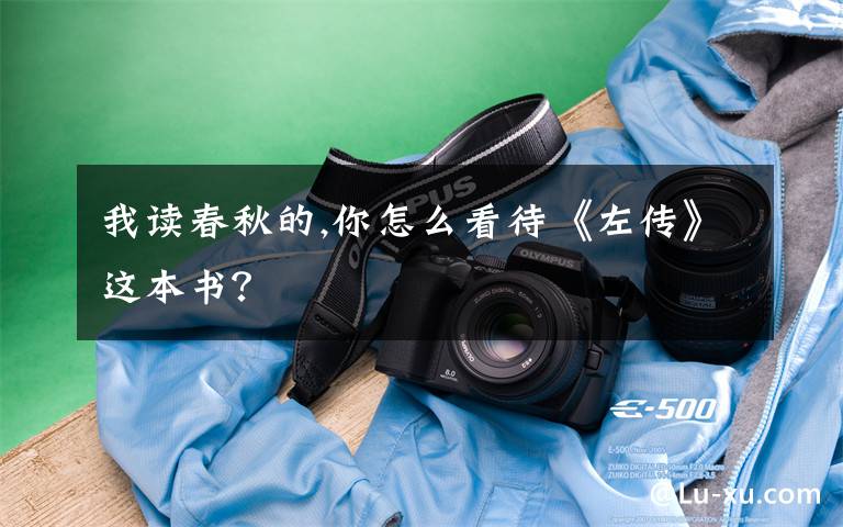 我读春秋的,你怎么看待《左传》这本书？