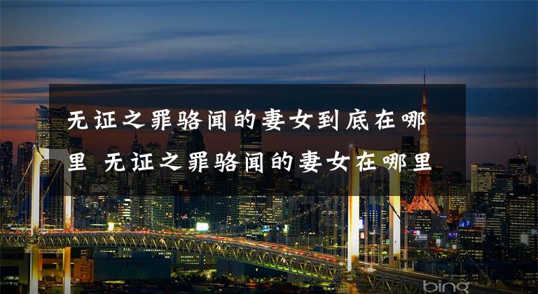 无证之罪骆闻的妻女到底在哪里 无证之罪骆闻的妻女在哪里 李丰田和骆闻