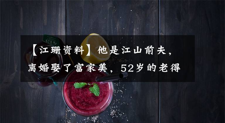 【江珊资料】他是江山前夫，离婚娶了富家美，52岁的老得子现在55岁的3个家庭非常幸福