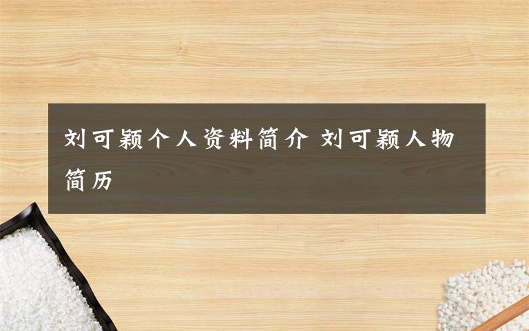 刘可颖个人资料简介 刘可颖人物简历