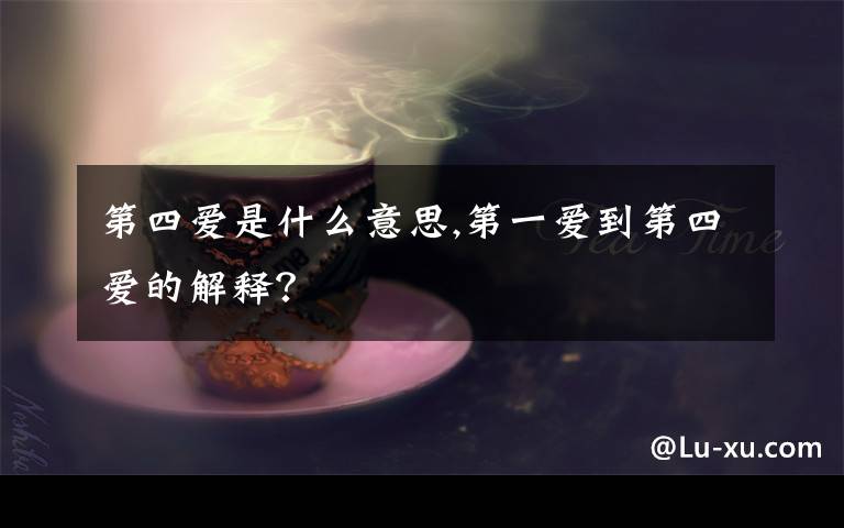 第四爱是什么意思,第一爱到第四爱的解释？