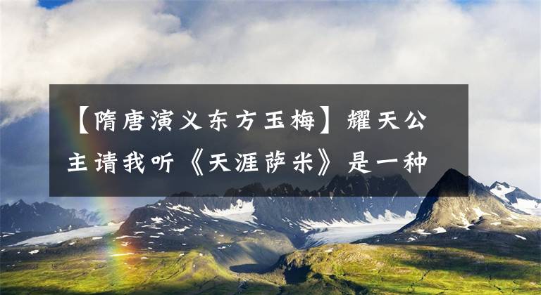 【隋唐演义东方玉梅】耀天公主请我听《天涯萨米》是一种怎么样的体验？