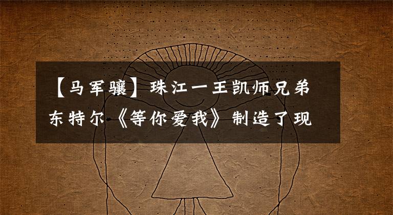 【马军骧】珠江一王凯师兄弟东特尔《等你爱我》制造了现象级的“超爆炸”
