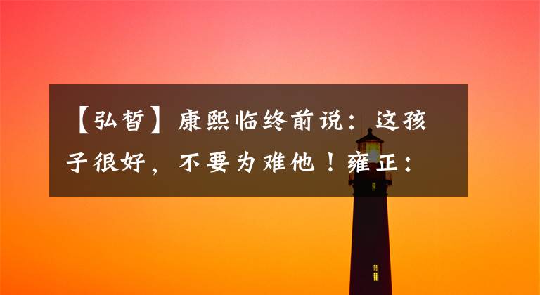 【弘皙】康熙临终前说：这孩子很好，不要为难他！雍正：我把他当作儿子