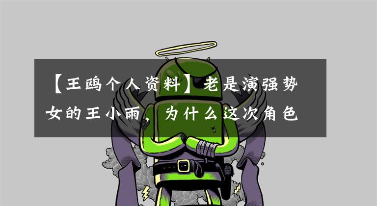 【王鸥个人资料】老是演强势女的王小雨，为什么这次角色让人这么讨厌？