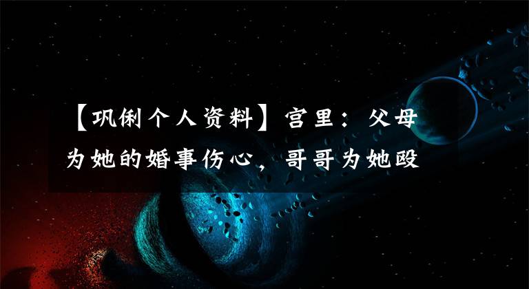 【巩俐个人资料】宫里：父母为她的婚事伤心，哥哥为她殴打张艺谋