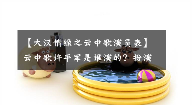 【大汉情缘之云中歌演员表】云中歌许平军是谁演的？扮演许平军的秀清简介