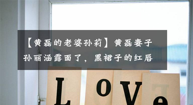 【黄磊的老婆孙莉】黄磊妻子孙丽涵露面了，黑裙子的红唇气质引人注目，生了三个孩子就赢不了岁月的目光。