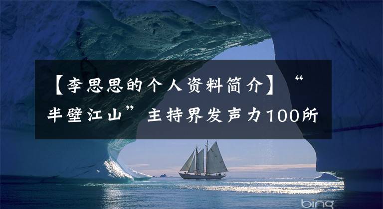 【李思思的个人资料简介】“半壁江山”主持界发声力100所名牌大学竞相推荐。