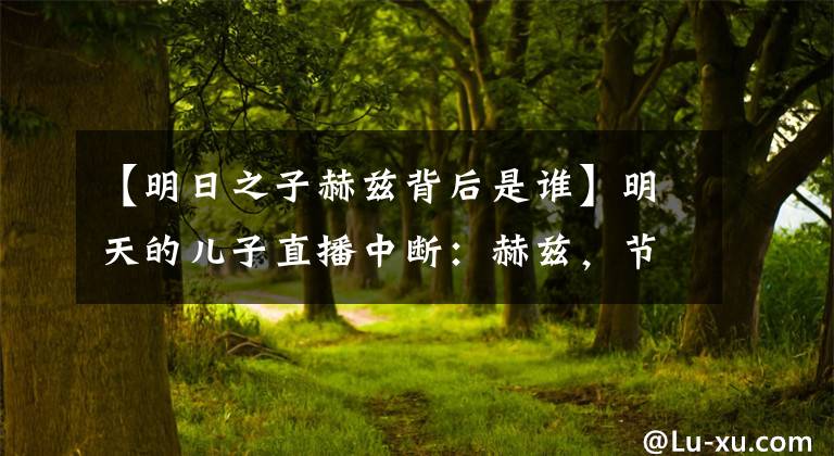 【明日之子赫兹背后是谁】明天的儿子直播中断：赫兹，节目组，谢兹切，这是谁的错？