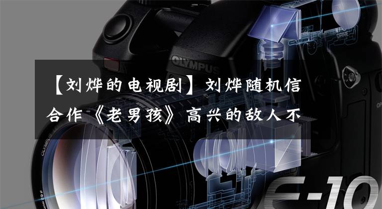 【刘烨的电视剧】刘烨随机信合作《老男孩》高兴的敌人不会见面