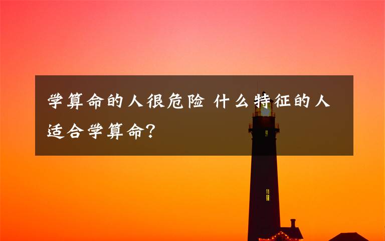 学算命的人很危险 什么特征的人适合学算命？