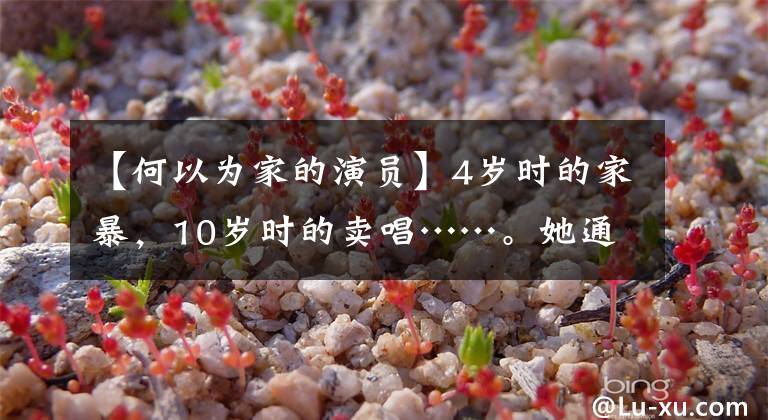 【何以为家的演员】4岁时的家暴，10岁时的卖唱……。她通过成都版《为什么是家》治疗了500万人。